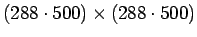 $(288\cdot 500)\times (288\cdot 500)$