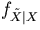 $f_{\tilde X\mid X}$