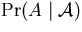 $\Pr(A \mid \cal{A})$