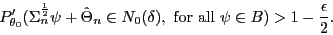 \begin{displaymath}P_{\theta_0}'(\Sigma_n^{\frac{1}{2}}\psi+\hat{\Theta}_n\in N_0(\delta),
\mbox{ for all $\psi\in B$})> 1-\frac{\epsilon}{2}.\end{displaymath}