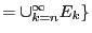 $=\cup_{k=n}^\infty E_k\}$