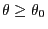 $\theta\geq\theta_0$