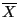 $\overline{X}$