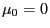$\mu_0=0$