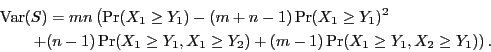 \begin{eqnarray*}
\lefteqn{{\rm Var}(S)=mn\left(\Pr(X_1\geq Y_1)-(m+n-1)\Pr(X_1\...
...1\geq Y_1,X_1\geq Y_2)+(m-1)\Pr(X_1\geq Y_1,X_2\geq Y_1)\right).
\end{eqnarray*}